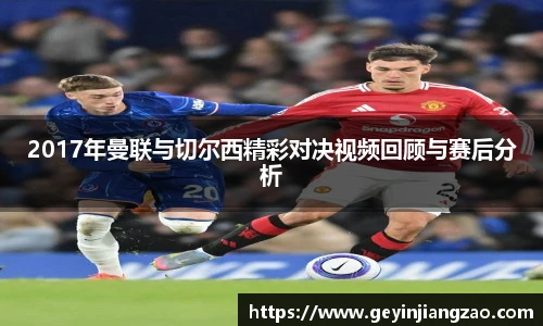 2017年曼联与切尔西精彩对决视频回顾与赛后分析