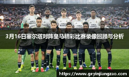3月16日塞尔塔对阵皇马精彩比赛录像回顾与分析