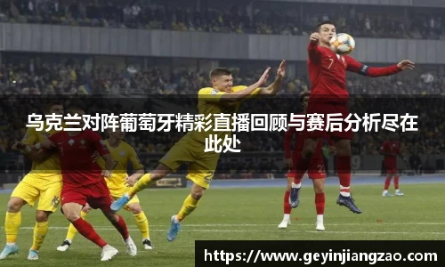 乌克兰对阵葡萄牙精彩直播回顾与赛后分析尽在此处