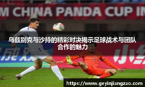 乌兹别克与沙持的精彩对决揭示足球战术与团队合作的魅力