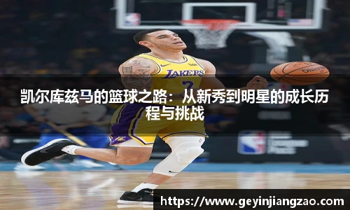 凯尔库兹马的篮球之路：从新秀到明星的成长历程与挑战