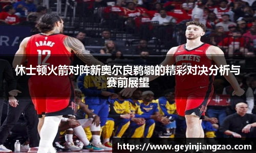休士顿火箭对阵新奥尔良鹈鹕的精彩对决分析与赛前展望