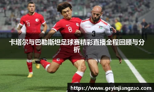 威廉体育卡塔尔与巴勒斯坦足球赛精彩直播全程回顾与分析