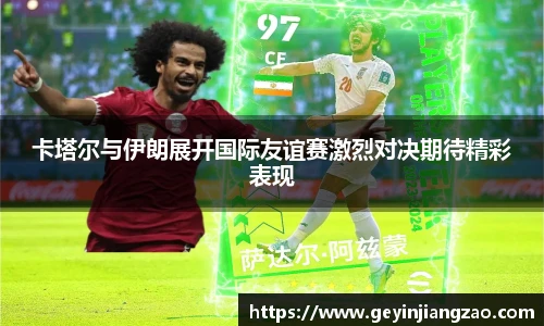 威廉体育卡塔尔与伊朗展开国际友谊赛激烈对决期待精彩表现