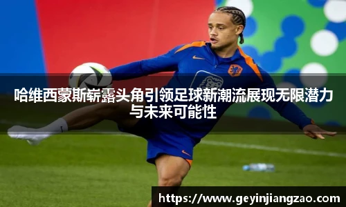 威廉体育哈维西蒙斯崭露头角引领足球新潮流展现无限潜力与未来可能性